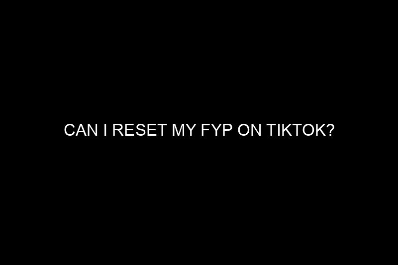 can i reset my fyp on tiktok​?