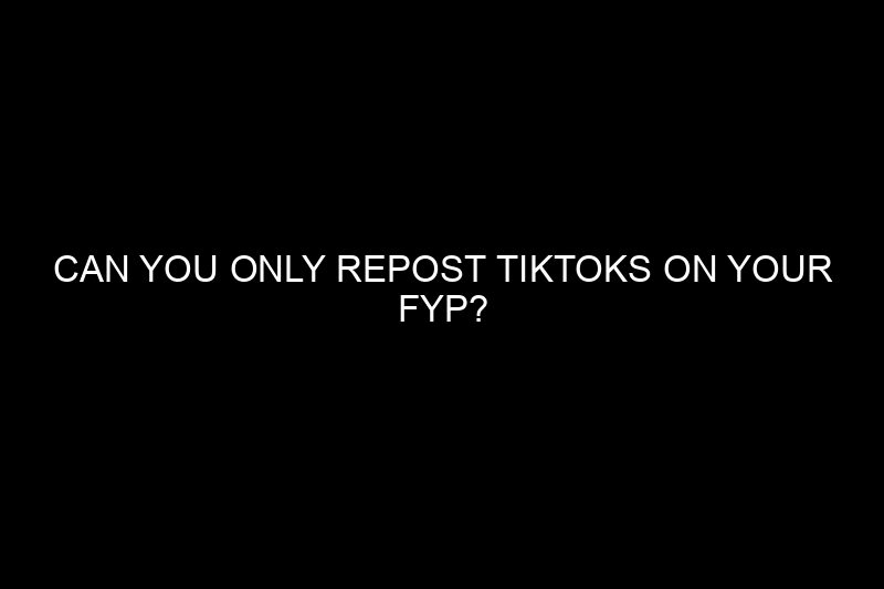 can you only repost tiktoks on your fyp​?