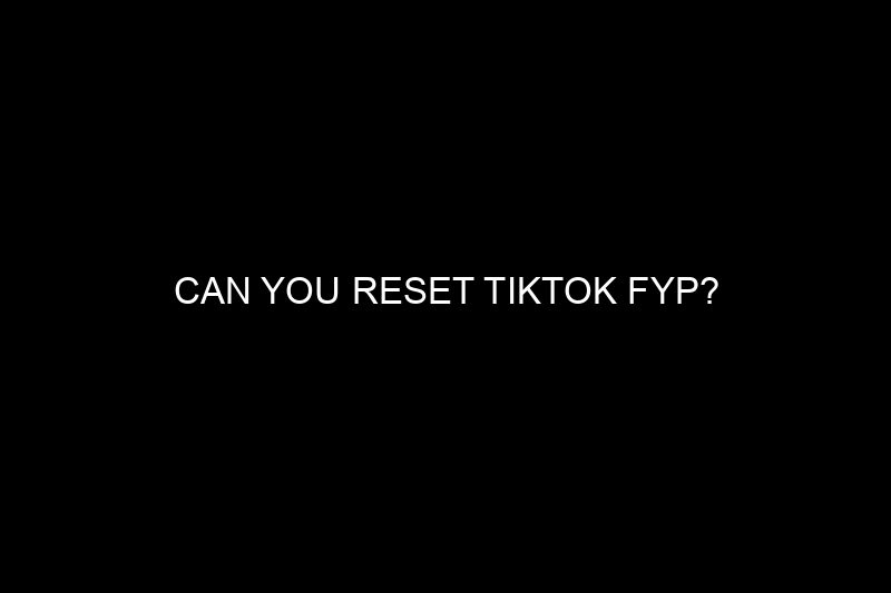 can you reset tiktok fyp​?