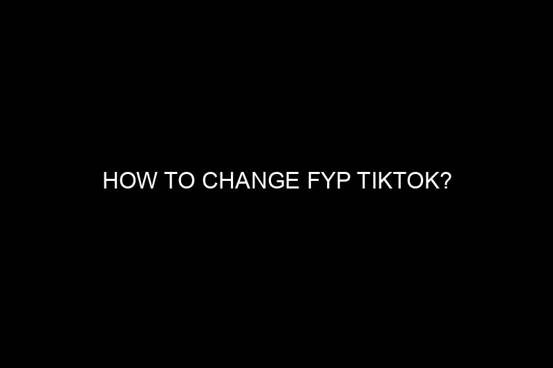 how to change fyp tiktok​?