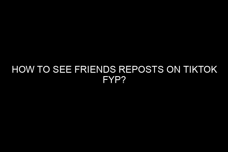 how to see friends reposts on tiktok fyp​?