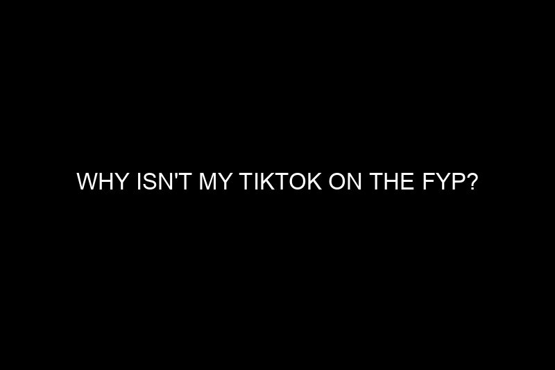 why isn’t my tiktok on the fyp​?