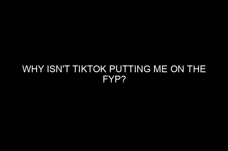 why isn’t tiktok putting me on the fyp​?