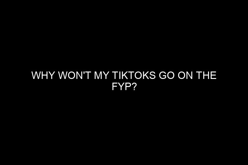 why won’t my tiktoks go on the fyp​?